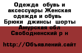 Одежда, обувь и аксессуары Женская одежда и обувь - Брюки, джинсы, шорты. Амурская обл.,Свободненский р-н